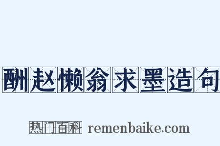 酬赵懒翁求墨造句是什么意思的图片